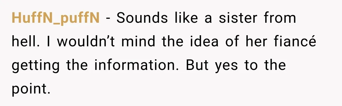 HuffN_puffN − Sounds like a sister from hell. I wouldn’t mind the idea of her fiancé getting the information. But yes to the point.