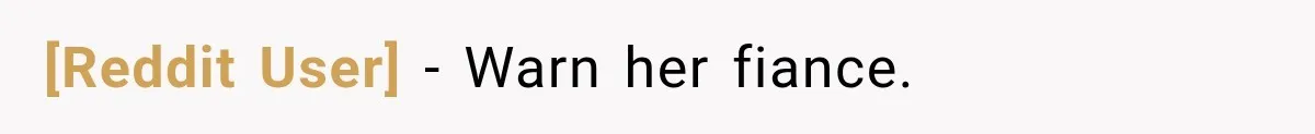 [Reddit User] − Warn her fiance.