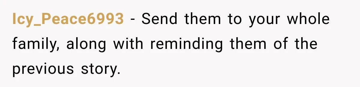 Icy_Peace6993 − Send them to your whole family, along with reminding them of the previous story.