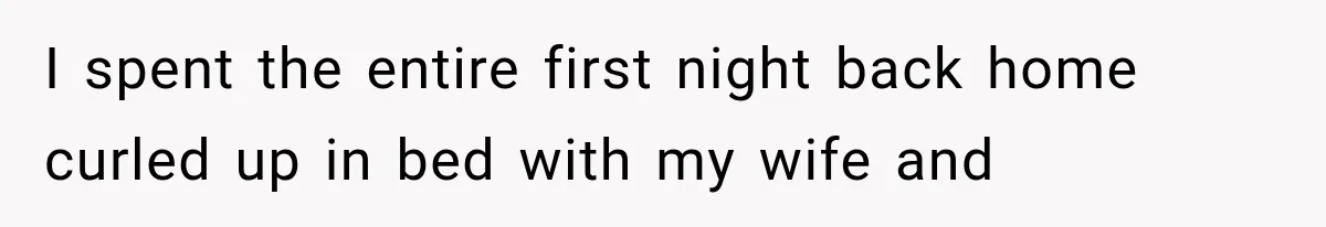 I spent the entire first night back home curled up in bed with my wife and