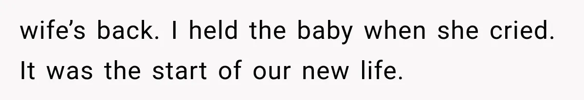 wife’s back. I held the baby when she cried. It was the start of our new life.