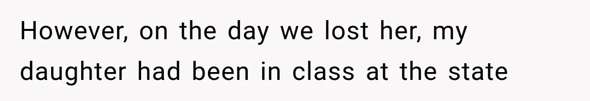 However, on the day we lost her, my daughter had been in class at the state