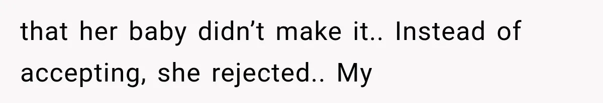 that her baby didn’t make it.. Instead of accepting, she rejected.. My