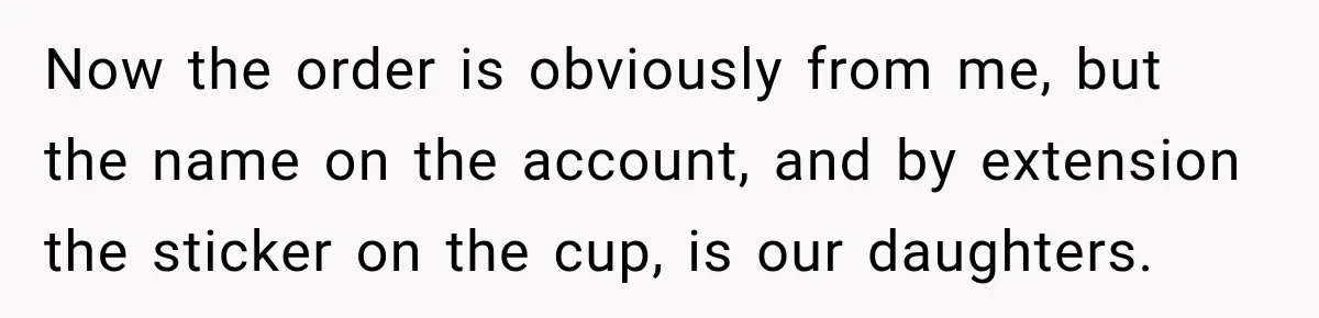 Now the order is obviously from me, but the name on the account, and by extension the sticker on the cup, is our daughters.