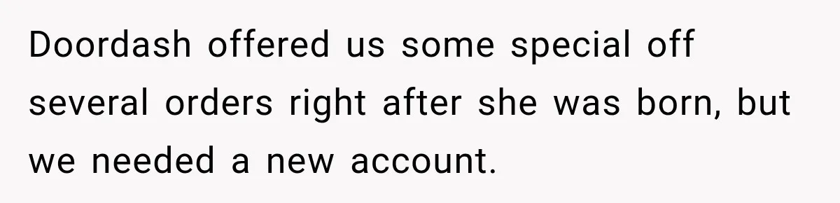 Doordash offered us some special off several orders right after she was born, but we needed a new account.