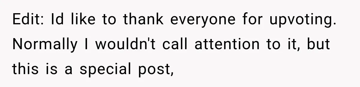 Edit: Id like to thank everyone for upvoting. Normally I wouldn't call attention to it, but this is a special post,