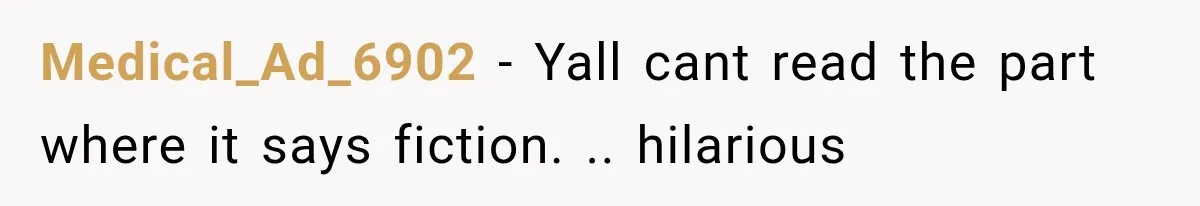 Medical_Ad_6902 − Yall cant read the part where it says fiction. .. hilarious