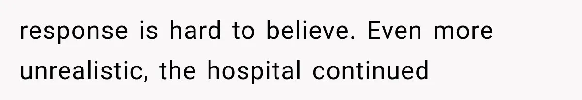 response is hard to believe. Even more unrealistic, the hospital continued