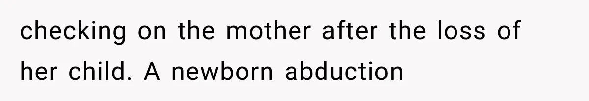 checking on the mother after the loss of her child. A newborn abduction