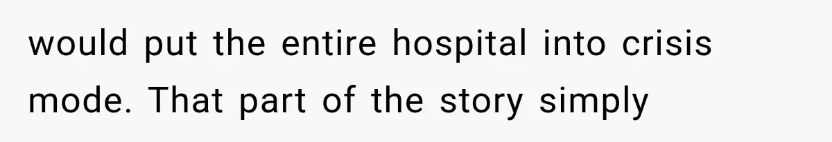 would put the entire hospital into crisis mode. That part of the story simply