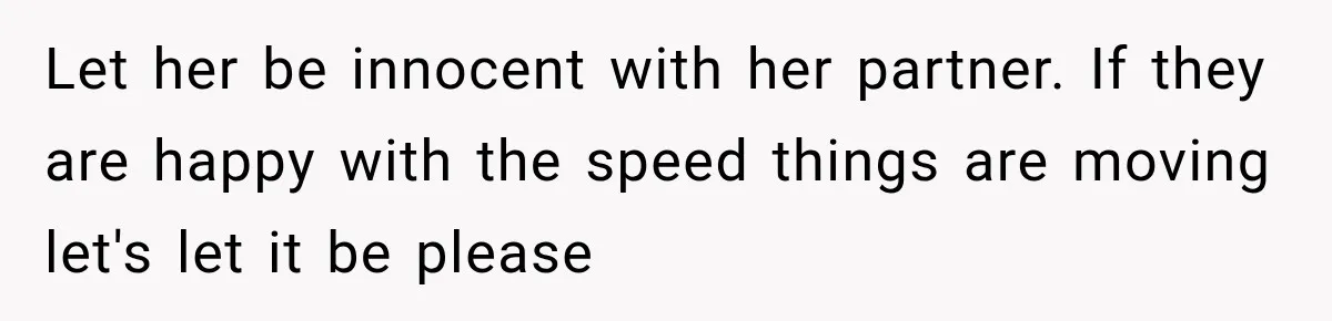 Let her be innocent with her partner. If they are happy with the speed things are moving let's let it be please