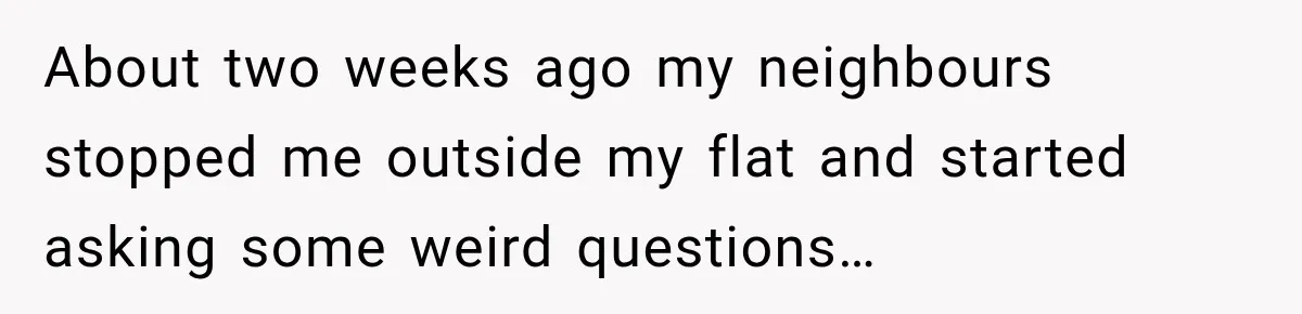 Her Neighbors Claimed They Needed to Find a Lost Drone. She Refused to Let Them Into Her Apartment, and Things Got Strange Fast. About two weeks ago my neighbours stopped me outside my flat and started asking some weird questions…