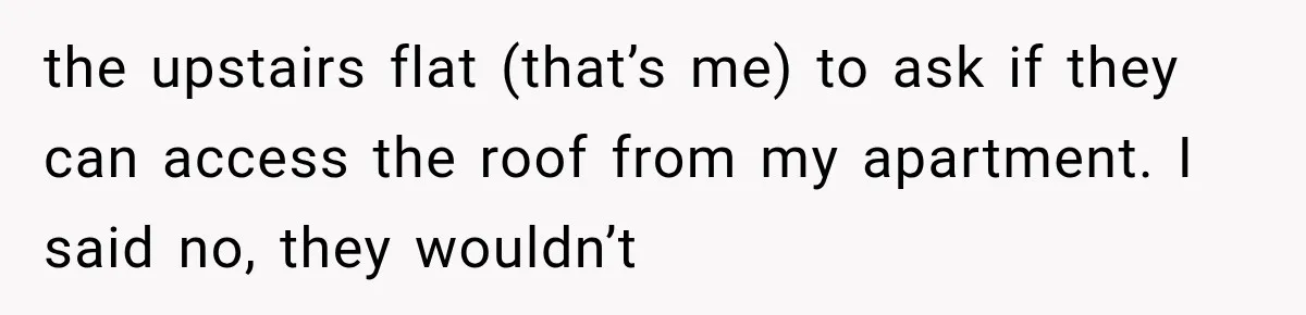 Her Neighbors Claimed They Needed to Find a Lost Drone. She Refused to Let Them Into Her Apartment, and Things Got Strange Fast. the upstairs flat (that’s me) to ask if they can access the roof from my apartment. I said no, they wouldn’t