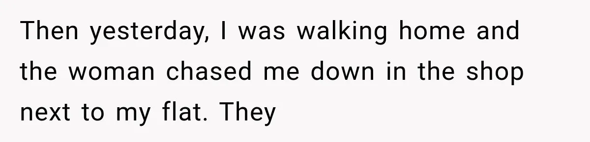 Her Neighbors Claimed They Needed to Find a Lost Drone. She Refused to Let Them Into Her Apartment, and Things Got Strange Fast. Then yesterday, I was walking home and the woman chased me down in the shop next to my flat. They