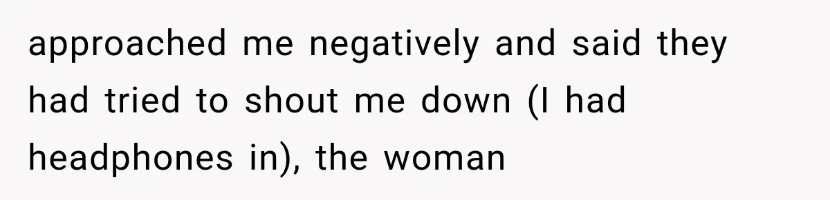 Her Neighbors Claimed They Needed to Find a Lost Drone. She Refused to Let Them Into Her Apartment, and Things Got Strange Fast. approached me negatively and said they had tried to shout me down (I had headphones in), the woman