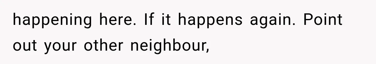 Her Neighbors Claimed They Needed to Find a Lost Drone. She Refused to Let Them Into Her Apartment, and Things Got Strange Fast. happening here. If it happens again. Point out your other neighbour,