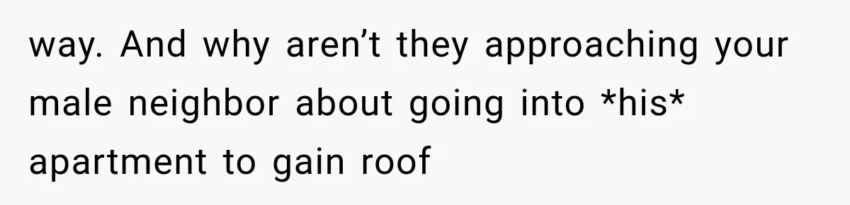 Her Neighbors Claimed They Needed to Find a Lost Drone. She Refused to Let Them Into Her Apartment, and Things Got Strange Fast. way. And why aren’t they approaching your male neighbor about going into *his* apartment to gain roof