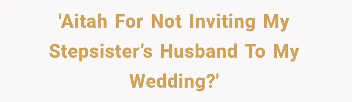 'AITAH for not inviting my stepsister’s husband to my wedding?'
