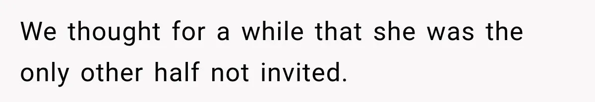 We thought for a while that she was the only other half not invited.