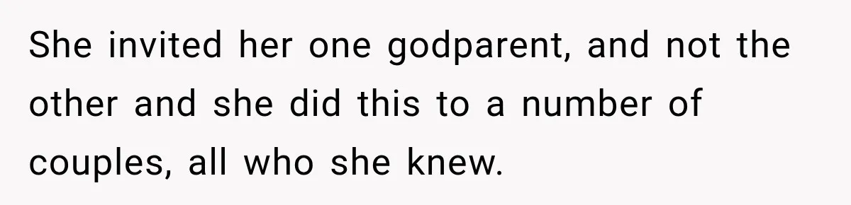 She invited her one godparent, and not the other and she did this to a number of couples, all who she knew.