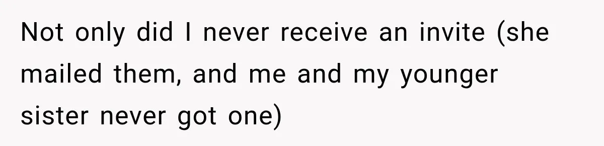 Not only did I never receive an invite (she mailed them, and me and my younger sister never got one)