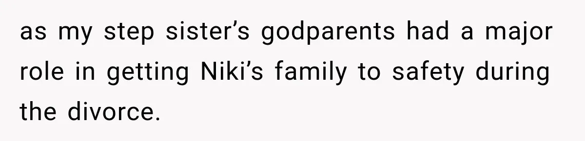 as my step sister’s godparents had a major role in getting Niki’s family to safety during the divorce.