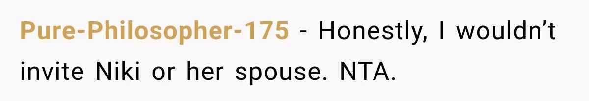 Pure-Philosopher-175 − Honestly, I wouldn’t invite Niki or her spouse. NTA.