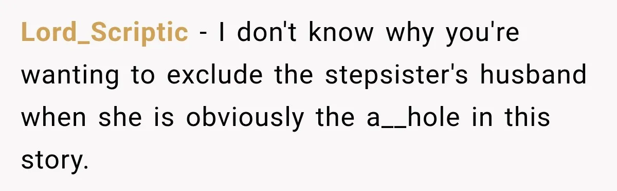 Lord_Scriptic − I don't know why you're wanting to exclude the stepsister's husband when she is obviously the a__hole in this story.