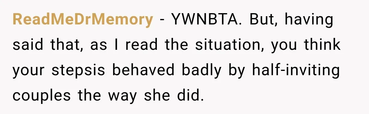 ReadMeDrMemory − YWNBTA. But, having said that, as I read the situation, you think your stepsis behaved badly by half-inviting couples the way she did.