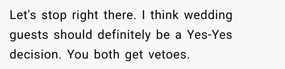 Let's stop right there. I think wedding guests should definitely be a Yes-Yes decision. You both get vetoes.