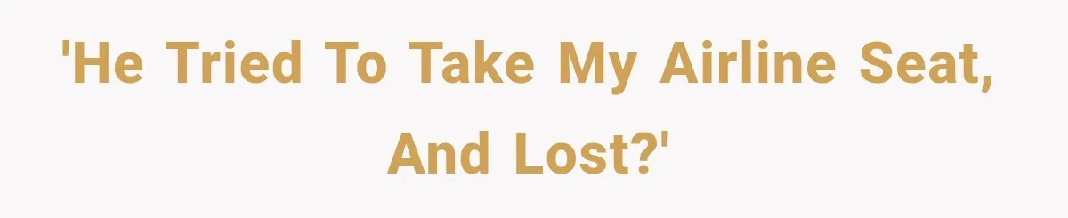 'He tried to take my airline seat, and lost?'