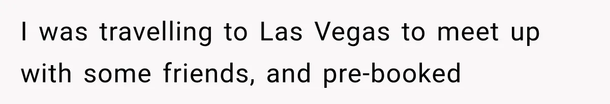 I was travelling to Las Vegas to meet up with some friends, and pre-booked