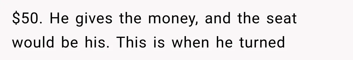 $50. He gives the money, and the seat would be his. This is when he turned