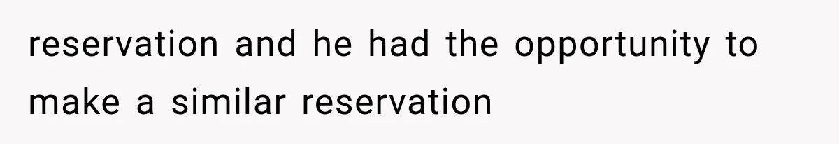 reservation and he had the opportunity to make a similar reservation