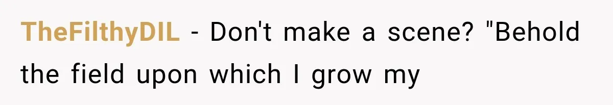 TheFilthyDIL − Don't make a scene? "Behold the field upon which I grow my