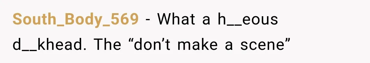 South_Body_569 − What a h__eous d__khead. The “don’t make a scene”