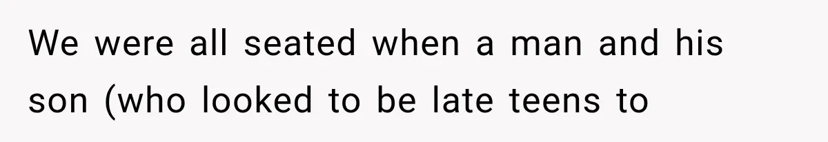 We were all seated when a man and his son (who looked to be late teens to