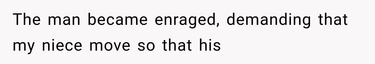 The man became enraged, demanding that my niece move so that his