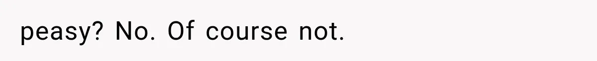 peasy? No. Of course not.