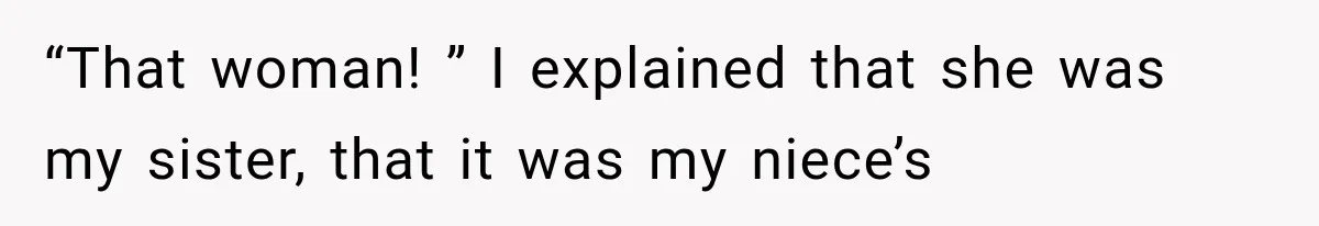 “That woman! ” I explained that she was my sister, that it was my niece’s