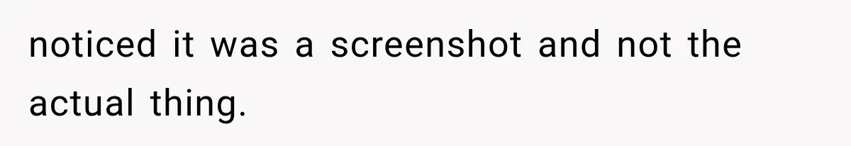 noticed it was a screenshot and not the actual thing.