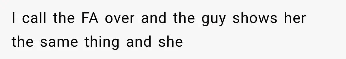 I call the FA over and the guy shows her the same thing and she