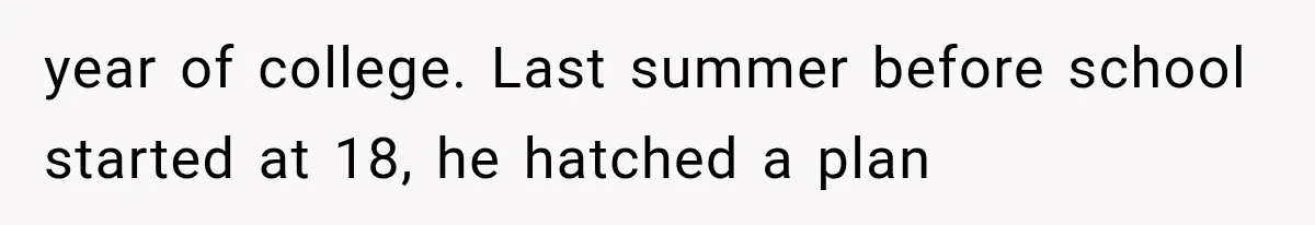 year of college. Last summer before school started at 18, he hatched a plan