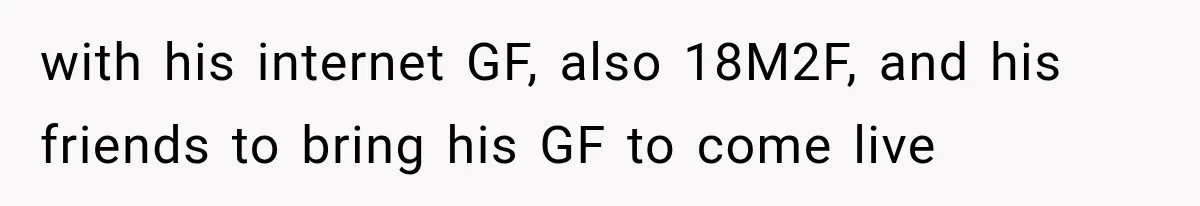 with his internet GF, also 18M2F, and his friends to bring his GF to come live