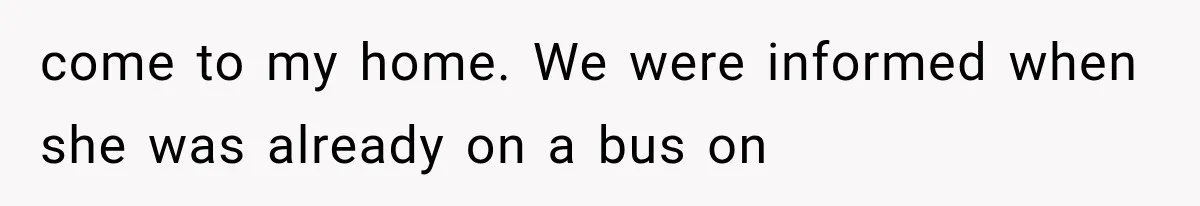 come to my home. We were informed when she was already on a bus on