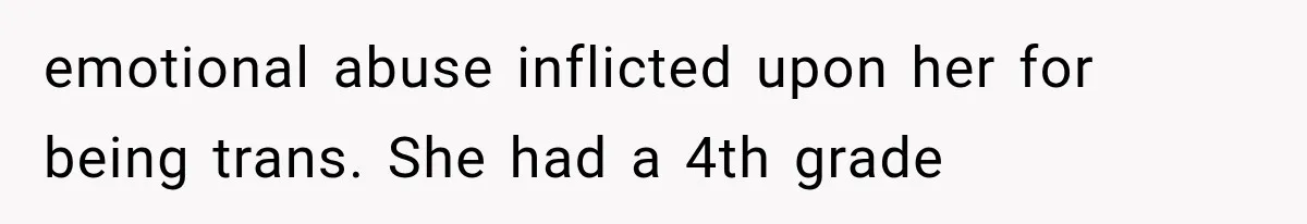 emotional abuse inflicted upon her for being trans. She had a 4th grade