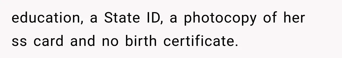 education, a State ID, a photocopy of her ss card and no birth certificate.