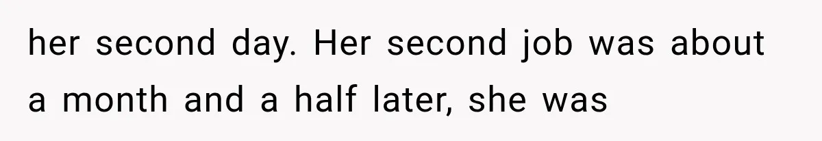 her second day. Her second job was about a month and a half later, she was