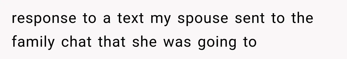 response to a text my spouse sent to the family chat that she was going to