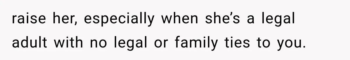 raise her, especially when she’s a legal adult with no legal or family ties to you.